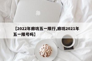 【2022年廊坊五一限行,廊坊2021年五一限号吗】