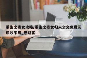 重生之毒女攻略/重生之毒女归来全文免费阅读妙不与_思路客