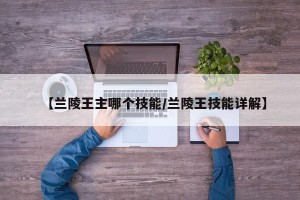 【兰陵王主哪个技能/兰陵王技能详解】