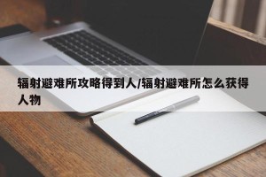 辐射避难所攻略得到人/辐射避难所怎么获得人物