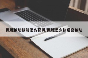 甄姬被动技能怎么获得/甄姬怎么快速叠被动