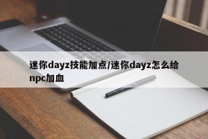 迷你dayz技能加点/迷你dayz怎么给npc加血
