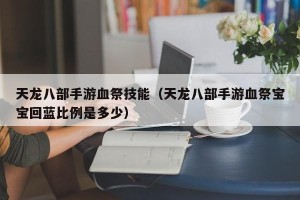 天龙八部手游血祭技能（天龙八部手游血祭宝宝回蓝比例是多少）