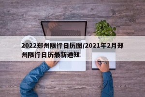 2022郑州限行日历图/2021年2月郑州限行日历最新通知