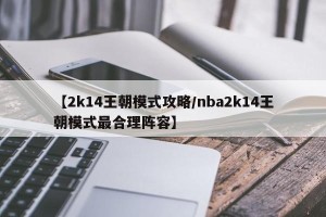 【2k14王朝模式攻略/nba2k14王朝模式最合理阵容】