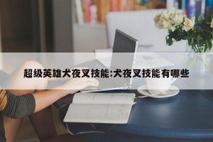 超级英雄犬夜叉技能:犬夜叉技能有哪些