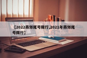 【2022燕郊尾号限行,2021年燕郊尾号限行】