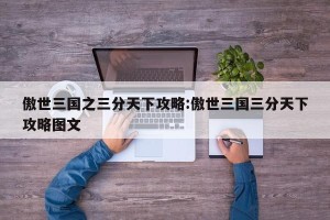 傲世三国之三分天下攻略:傲世三国三分天下攻略图文