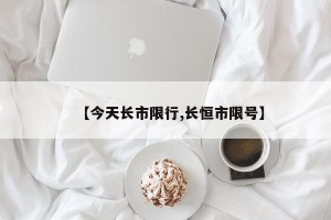 【今天长市限行,长恒市限号】