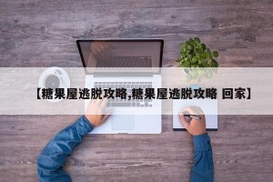 【糖果屋逃脱攻略,糖果屋逃脱攻略 回家】