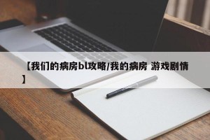 【我们的病房bl攻略/我的病房 游戏剧情】