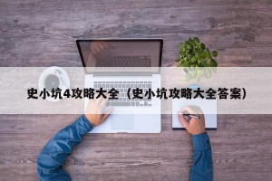 史小坑4攻略大全（史小坑攻略大全答案）