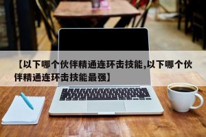 【以下哪个伙伴精通连环击技能,以下哪个伙伴精通连环击技能最强】