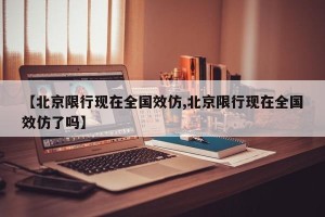 【北京限行现在全国效仿,北京限行现在全国效仿了吗】