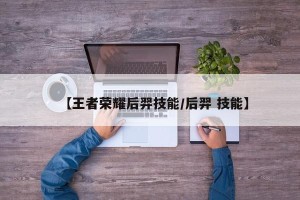【王者荣耀后羿技能/后羿 技能】