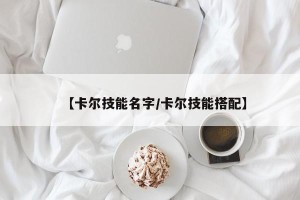【卡尔技能名字/卡尔技能搭配】