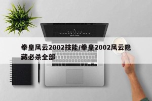 拳皇风云2002技能/拳皇2002风云隐藏必杀全部