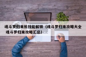 魂斗罗归来熊技能解锁（魂斗罗归来攻略大全 魂斗罗归来攻略汇总）