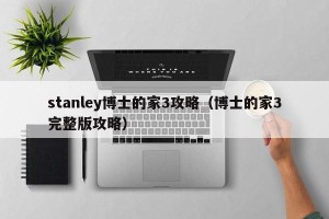 stanley博士的家3攻略（博士的家3完整版攻略）