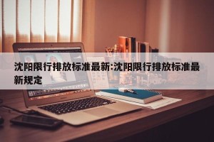 沈阳限行排放标准最新:沈阳限行排放标准最新规定