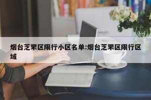 烟台芝罘区限行小区名单:烟台芝罘区限行区域