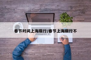 春节时间上海限行/春节上海限行不