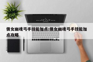 倩女幽魂弓手技能加点:倩女幽魂弓手技能加点攻略