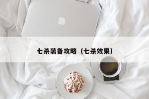 七杀装备攻略（七杀效果）