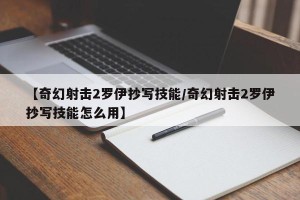 【奇幻射击2罗伊抄写技能/奇幻射击2罗伊抄写技能怎么用】