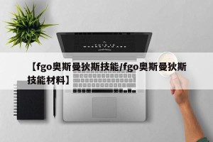 【fgo奥斯曼狄斯技能/fgo奥斯曼狄斯技能材料】