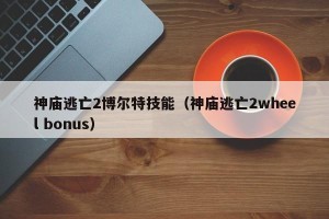 神庙逃亡2博尔特技能（神庙逃亡2wheel bonus）