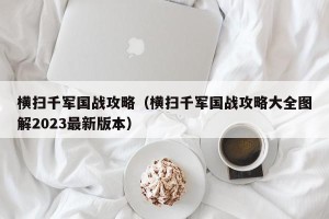 横扫千军国战攻略（横扫千军国战攻略大全图解2023最新版本）