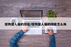 怪物猎人猫的技能/怪物猎人猫的技能怎么换