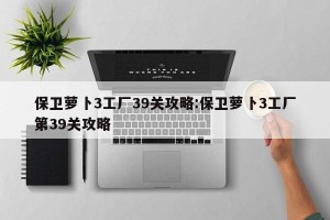 保卫萝卜3工厂39关攻略:保卫萝卜3工厂第39关攻略