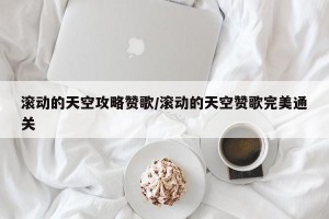 滚动的天空攻略赞歌/滚动的天空赞歌完美通关