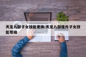 天龙八部子女技能更换:天龙八部提升子女技能等级