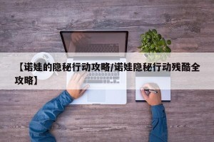 【诺娃的隐秘行动攻略/诺娃隐秘行动残酷全攻略】