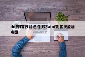 dnf刺客技能连招技巧:dnf刺客技能加点图