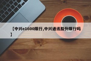 【中兴e1600限行,中兴通讯股份限行吗】