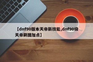 【dnf90版本天帝新技能,dnf90级天帝刷图加点】