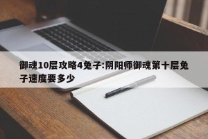 御魂10层攻略4兔子:阴阳师御魂第十层兔子速度要多少