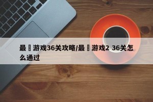 最囧游戏36关攻略/最囧游戏2 36关怎么通过