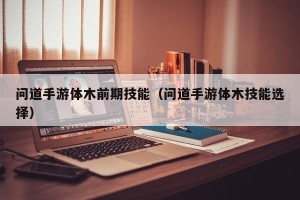 问道手游体木前期技能（问道手游体木技能选择）