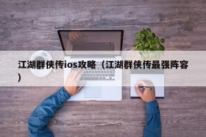 江湖群侠传ios攻略（江湖群侠传最强阵容）