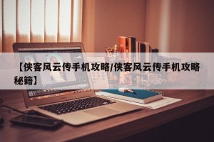 【侠客风云传手机攻略/侠客风云传手机攻略秘籍】