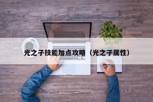 光之子技能加点攻略（光之子属性）