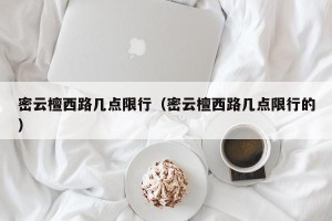 密云檀西路几点限行（密云檀西路几点限行的）