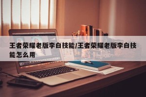 王者荣耀老版李白技能/王者荣耀老版李白技能怎么用