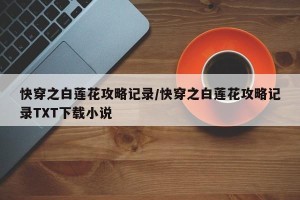 快穿之白莲花攻略记录/快穿之白莲花攻略记录TXT下载小说