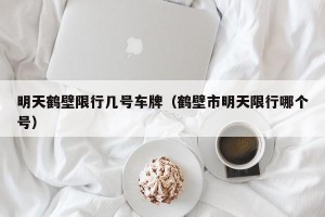 明天鹤壁限行几号车牌（鹤壁市明天限行哪个号）